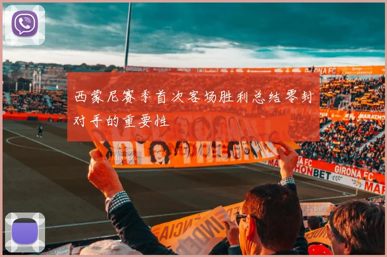 西蒙尼赛季首次客场胜利总结零封对手的重要性