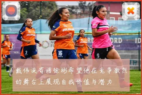 戴伟浚寄语徐彬希望他在竞争激烈的舞台上展现自我价值与潜力