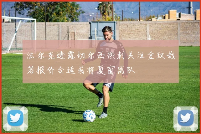 法尔克透露切尔西热刺关注金玟哉若报价合适或将夏窗离队