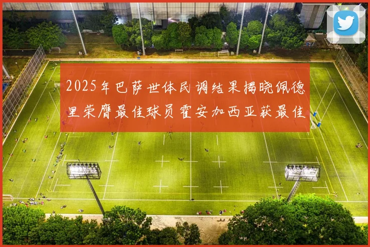 2025年巴萨世体民调结果揭晓佩德里荣膺最佳球员霍安加西亚获最佳引援称号