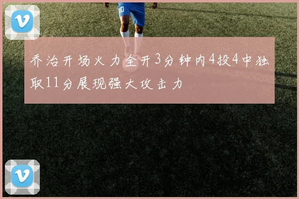 乔治开场火力全开3分钟内4投4中独取11分展现强大攻击力