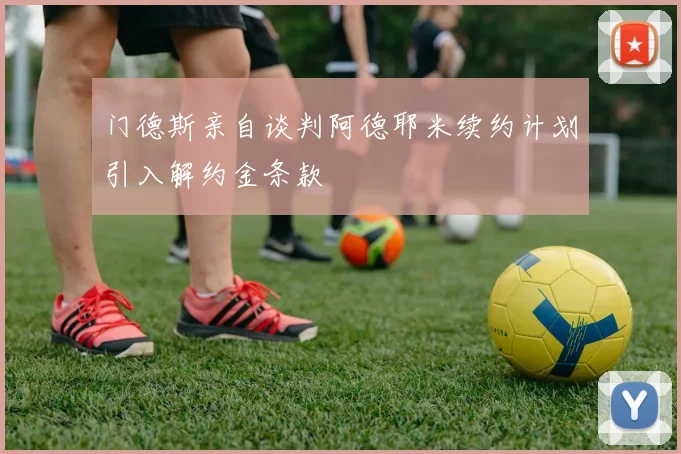 门德斯亲自谈判阿德耶米续约计划引入解约金条款