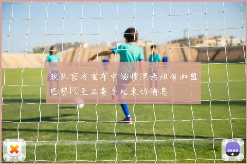 狼队官方宣布中场穆涅西租借加盟巴黎FC至本赛季结束的消息