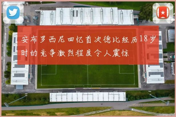 安布罗西尼回忆首次德比经历18岁时的竞争激烈程度令人震惊