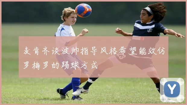 麦肯齐谈波帅指导风格希望能效仿罗梅罗的踢球方式