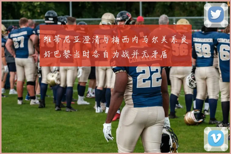 维蒂尼亚澄清与梅西内马尔关系良好巴黎当时各自为战并无矛盾