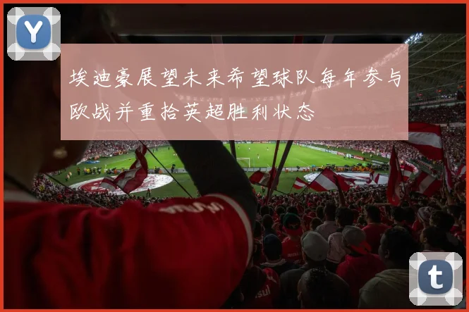 埃迪豪展望未来希望球队每年参与欧战并重拾英超胜利状态