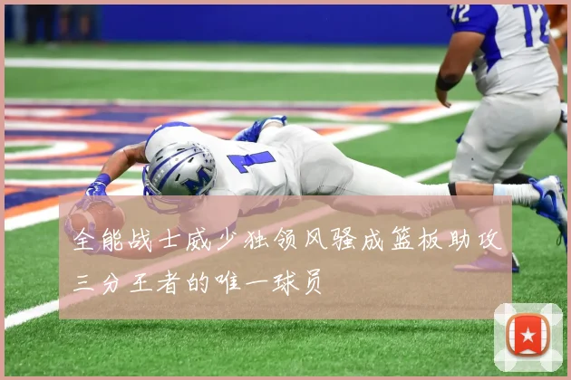 全能战士威少独领风骚成篮板助攻三分王者的唯一球员