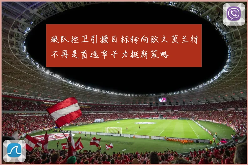 狼队控卫引援目标转向欧文莫兰特不再是首选华子力挺新策略