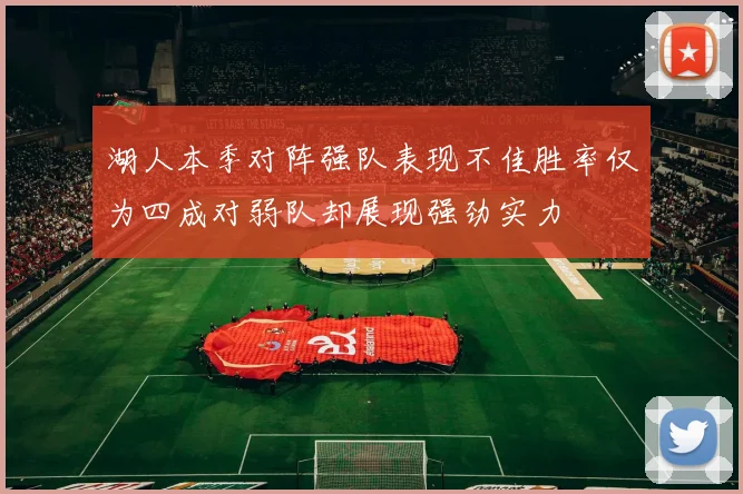 湖人本季对阵强队表现不佳胜率仅为四成对弱队却展现强劲实力