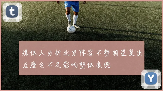 媒体人分析北京阵容不整明星复出后磨合不足影响整体表现