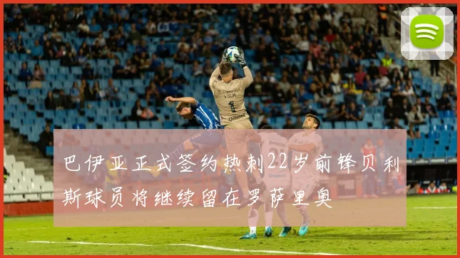 巴伊亚正式签约热刺22岁前锋贝利斯球员将继续留在罗萨里奥