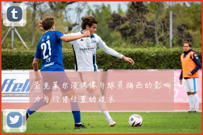 圣克莱尔谈偶像与球员梅西的影响力与门将位置的追求