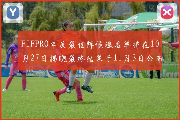 FIFPRO年度最佳阵候选名单将在10月27日揭晓最终结果于11月3日公布