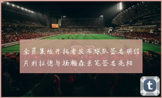 全员集结开拓者发布球队签名明信片利拉德与杨瀚森亲笔签名亮相