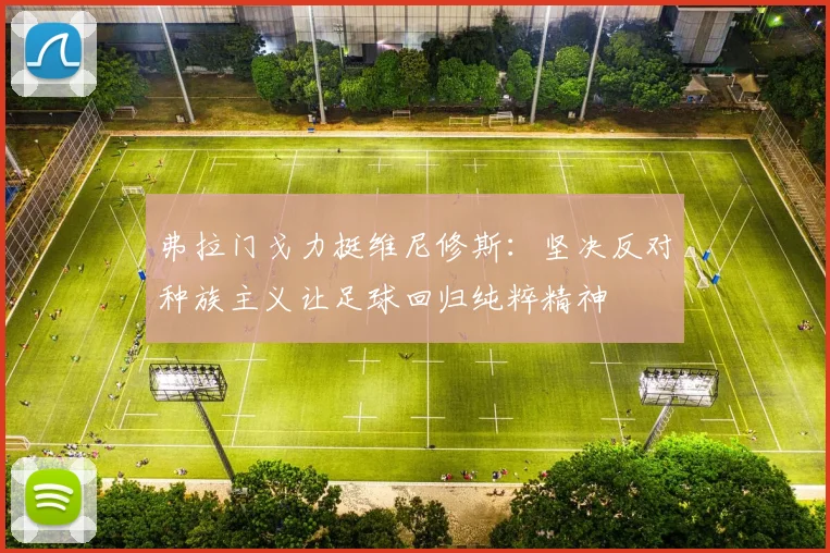 弗拉门戈力挺维尼修斯：坚决反对种族主义让足球回归纯粹精神