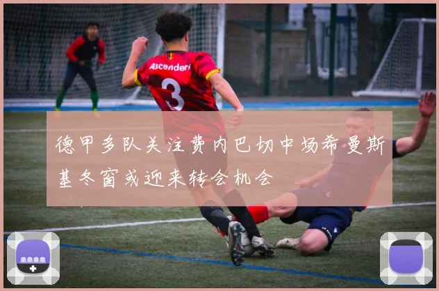 德甲多队关注费内巴切中场希曼斯基冬窗或迎来转会机会