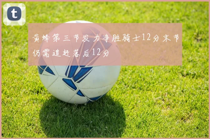 黄蜂第三节发力净胜骑士12分末节仍需追赶落后12分