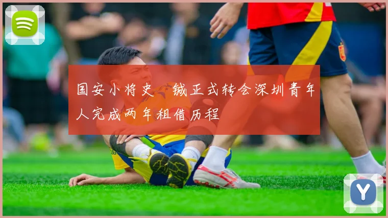 国安小将史堉铖正式转会深圳青年人完成两年租借历程