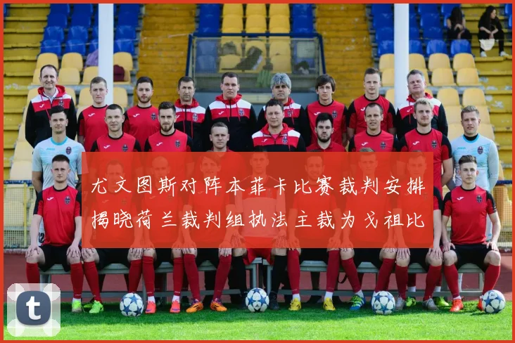 尤文图斯对阵本菲卡比赛裁判安排揭晓荷兰裁判组执法主裁为戈祖比尤克