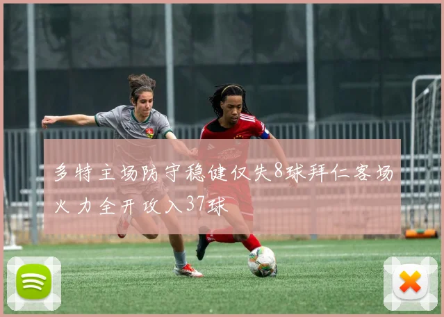 多特主场防守稳健仅失8球拜仁客场火力全开攻入37球