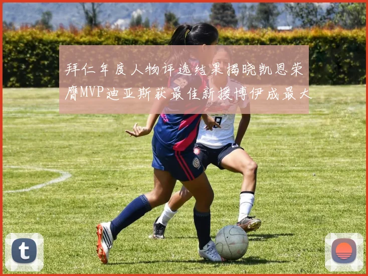 拜仁年度人物评选结果揭晓凯恩荣膺MVP迪亚斯获最佳新援博伊成最大失望者