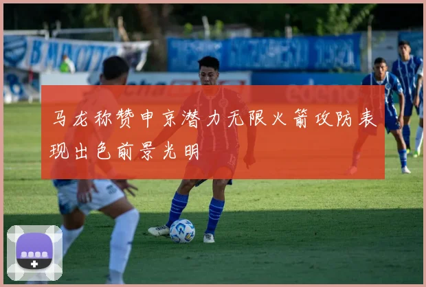 马龙称赞申京潜力无限火箭攻防表现出色前景光明