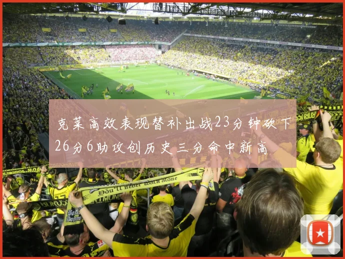 克莱高效表现替补出战23分钟砍下26分6助攻创历史三分命中新高