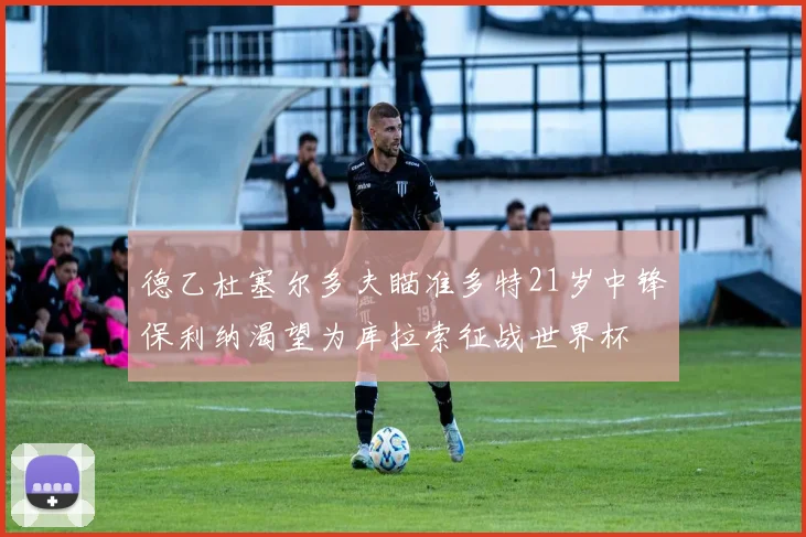 德乙杜塞尔多夫瞄准多特21岁中锋保利纳渴望为库拉索征战世界杯