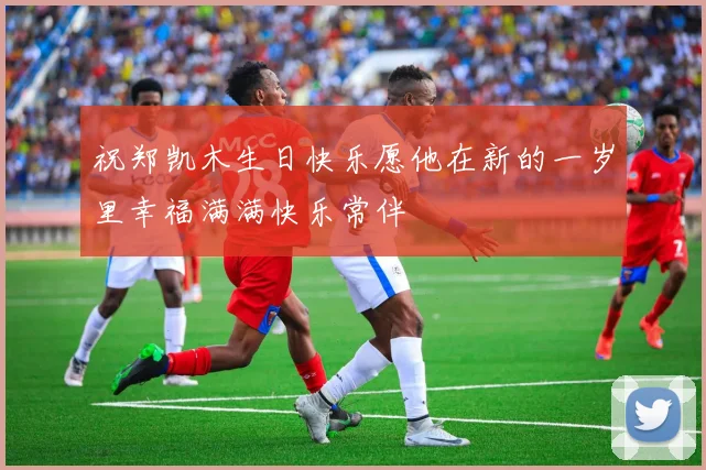 祝郑凯木生日快乐愿他在新的一岁里幸福满满快乐常伴