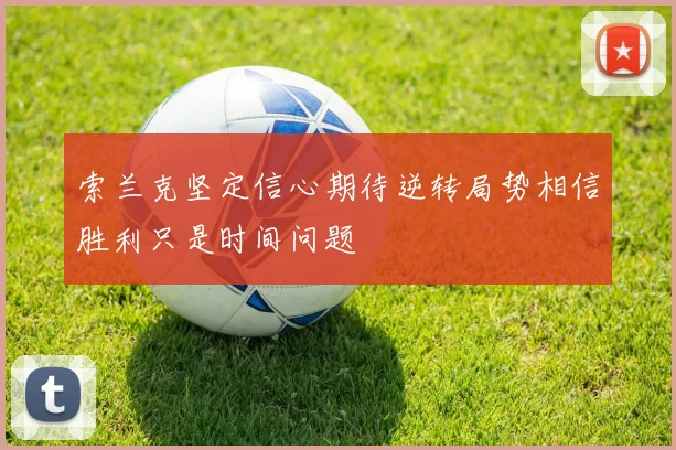 索兰克坚定信心期待逆转局势相信胜利只是时间问题